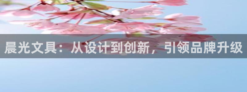 龙八国际手机版入口官网：晨光文具：从设计