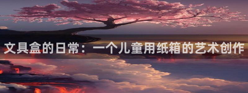 龙八国际链接：文具盒的日常：一个儿童用纸
