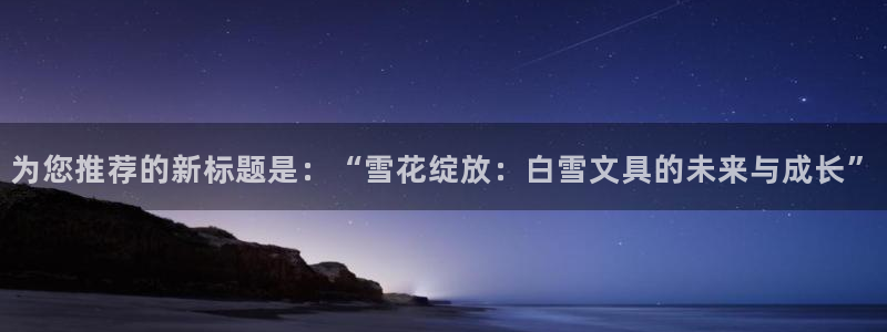 龙八国际娱乐群：为您推荐的新标题是：“雪