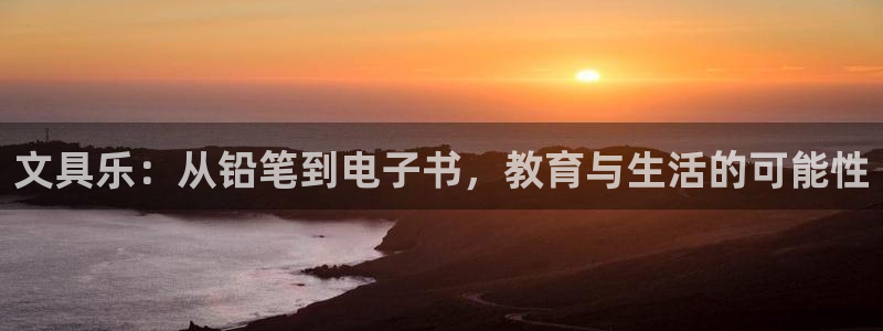 龙八国际新版本：文具乐：从铅笔到电子书，