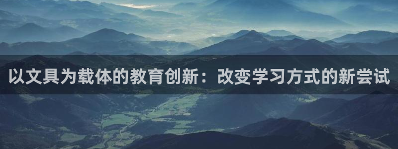 龙八国际娱乐官网：以文具为载体的教育创新