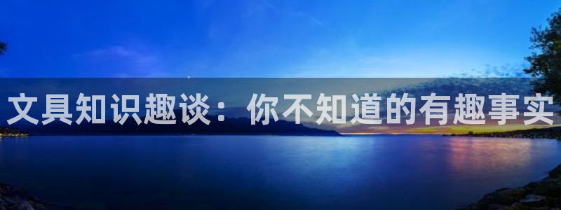 龙八国际官方网址：文具知识趣谈：你不知道