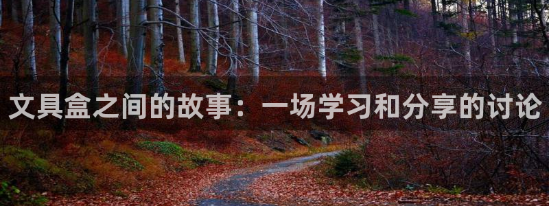 龙八国际官网手机版登录：文具盒之间的故事