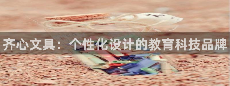 龙八国际最新官网：齐心文具：个性化设计的