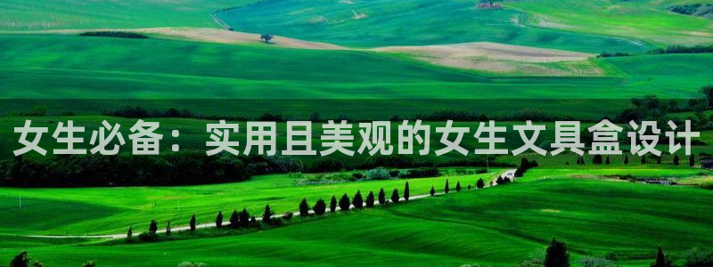 龙八国际娱乐场：女生必备：实用且美观的女