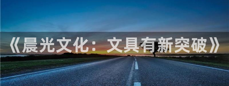 龙八国际贸易有限公司：《晨光文化：文具有