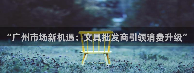 龙八国际手机下载安装：“广州市场新机遇：