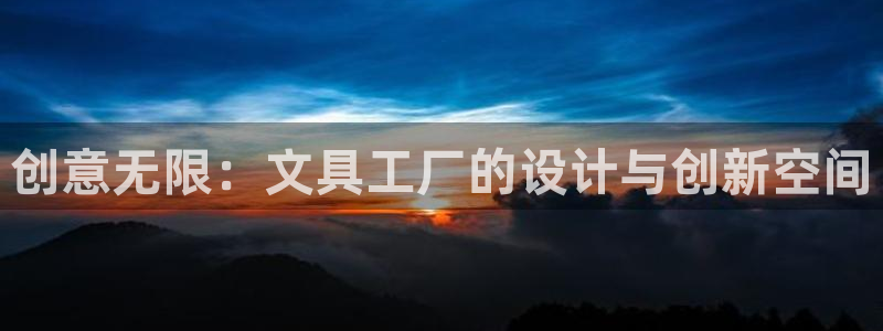 龙八国际网站全网：创意无限：文具工厂的设