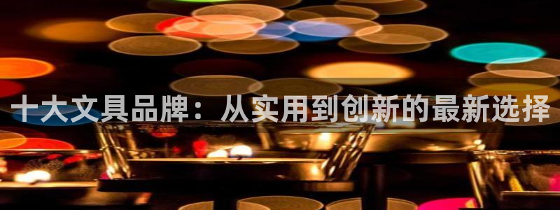 龙八国际：十大文具品牌：从实用到创新的最