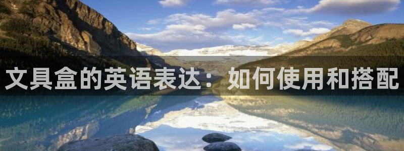 龙八国际app官网：文具盒的英语表达：如
