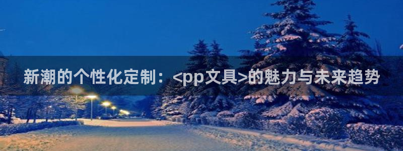 项目名称龙八国际：新潮的个性化定制：<p