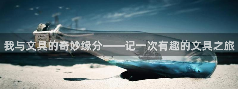 龙八国际app电话号码：我与文具的奇妙缘