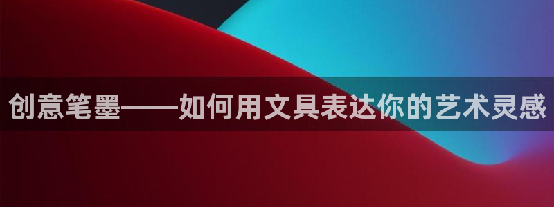 天津龙八国际：创意笔墨——如何用文具表达