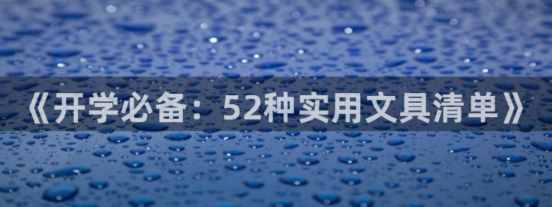 龙八国际平台网站：《开学必备：52种实用