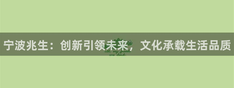 龙八国际头号玩家是谁：宁波兆生：创新引领