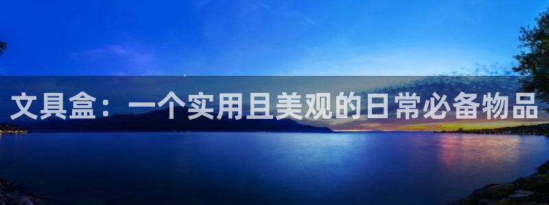 龙八国际app客户端下载安卓：文具盒：一