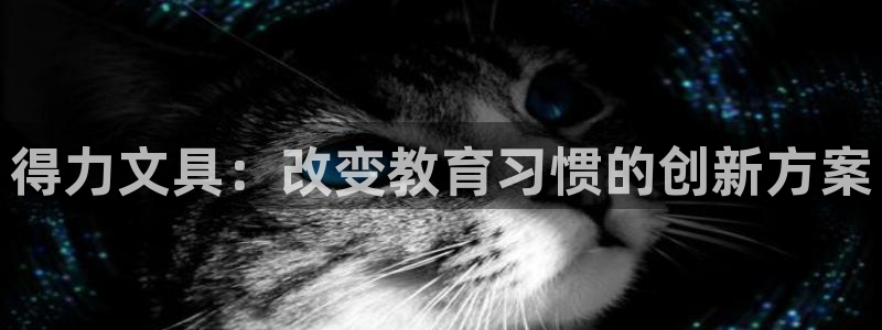 龙八国际娱乐官方网址：得力文具：改变教育