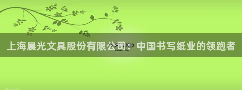 龙八国际手机登录入口：上海晨光文具股份有