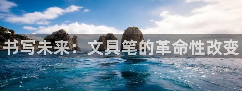 龙八国际app联系方式：书写未来：文具笔