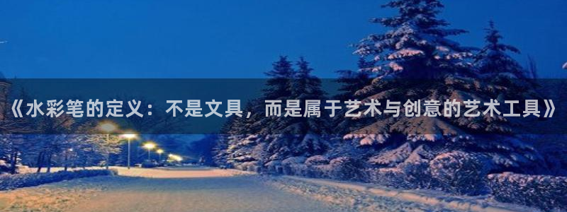 龙八国际官网手机版登录：《水彩笔的定义：