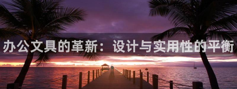 龙八国际官方登录：办公文具的革新：设计与