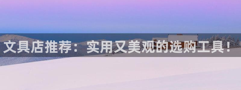 龙八国际怎么注册安卓：文具店推荐：实用又