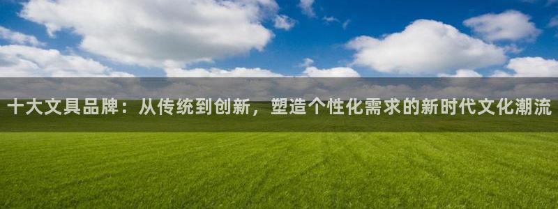 龙八国际下载app苹果：十大文具品牌：从
