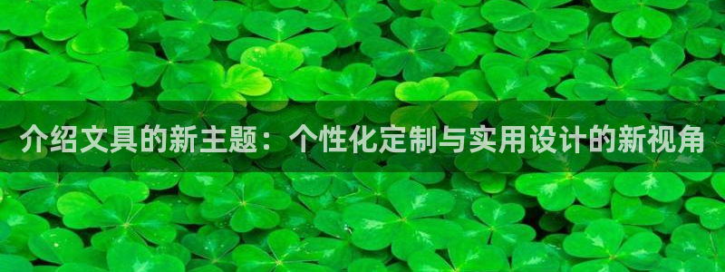 龙八国际手机版入口：介绍文具的新主题：个