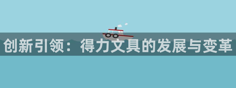 龙八国际选q18点tv：创新引领：得力文